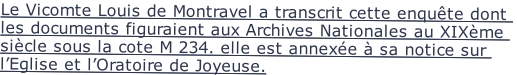 Le Vicomte Louis de Montravel a transcrit cette enquête dont les documents figuraient aux Archives Nationales au XIXème siècle sous la cote M 234. elle est annexée à sa notice sur l’Eglise et l’Oratoire de Joyeuse.